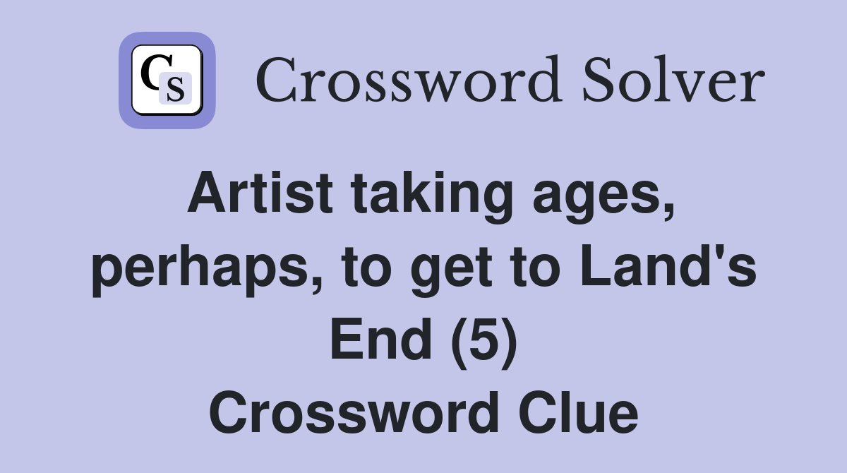 Artist taking ages, perhaps, to get to Land's End (5) Crossword Clue